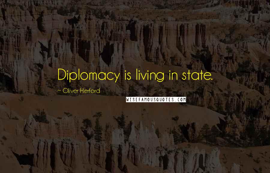 Oliver Herford Quotes: Diplomacy is living in state.