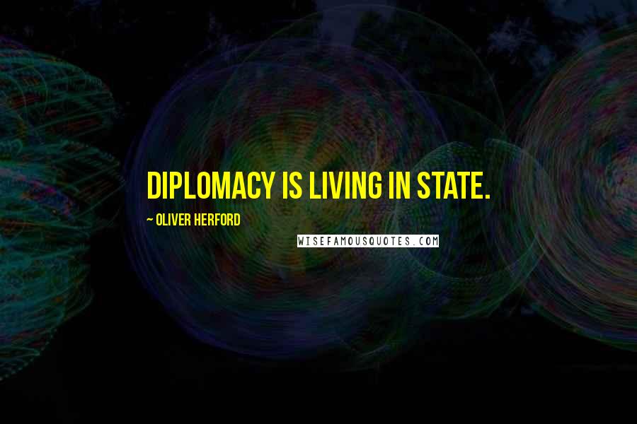 Oliver Herford Quotes: Diplomacy is living in state.