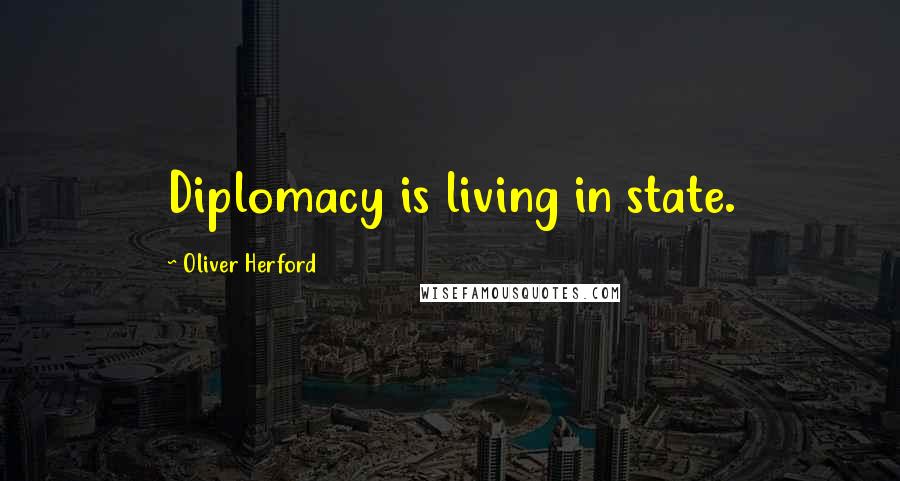 Oliver Herford Quotes: Diplomacy is living in state.