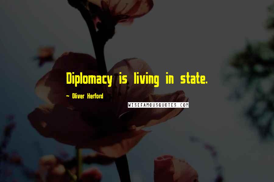 Oliver Herford Quotes: Diplomacy is living in state.