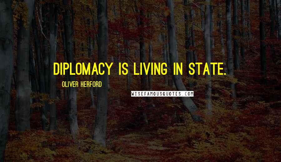 Oliver Herford Quotes: Diplomacy is living in state.