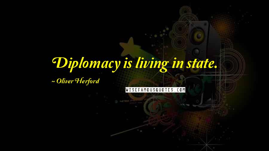 Oliver Herford Quotes: Diplomacy is living in state.