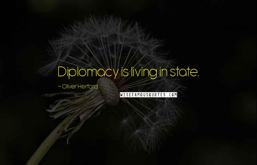 Oliver Herford Quotes: Diplomacy is living in state.