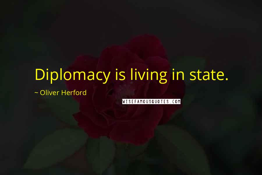 Oliver Herford Quotes: Diplomacy is living in state.