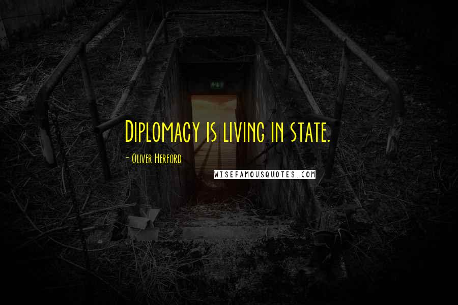 Oliver Herford Quotes: Diplomacy is living in state.
