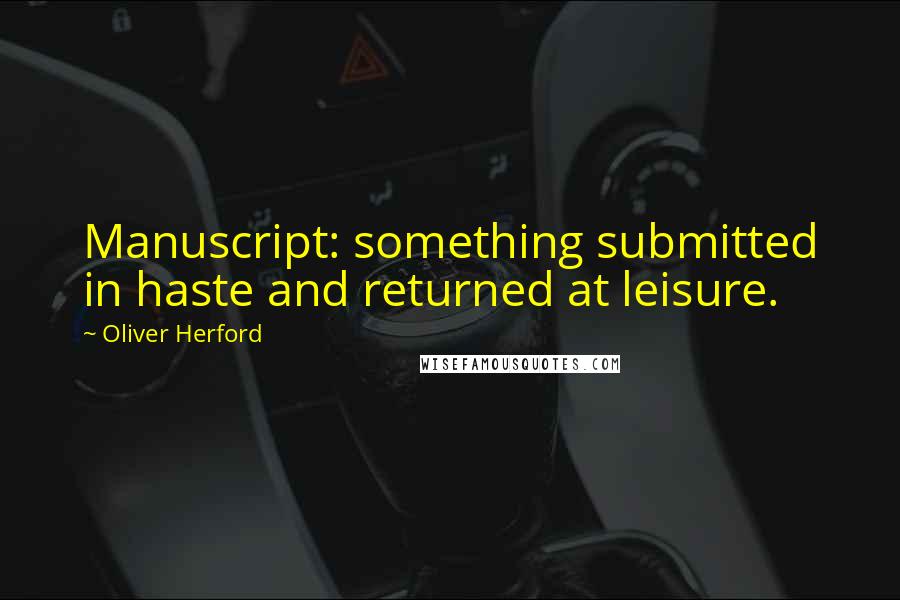 Oliver Herford Quotes: Manuscript: something submitted in haste and returned at leisure.