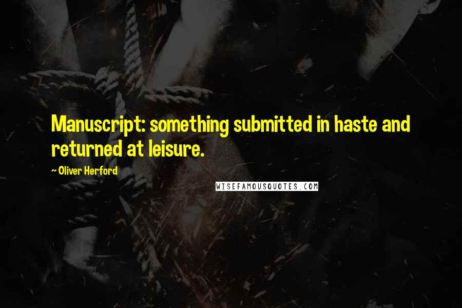 Oliver Herford Quotes: Manuscript: something submitted in haste and returned at leisure.