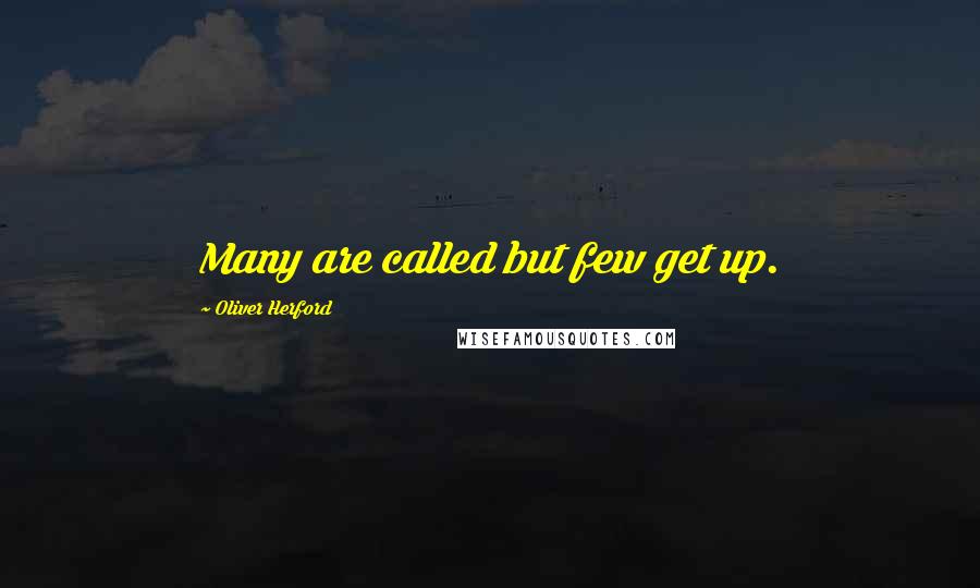 Oliver Herford Quotes: Many are called but few get up.