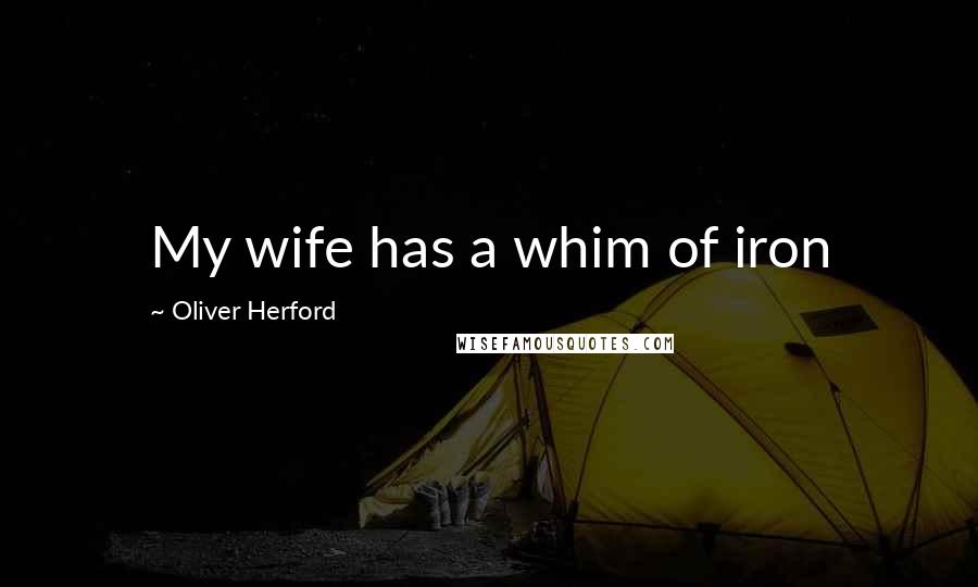 Oliver Herford Quotes: My wife has a whim of iron