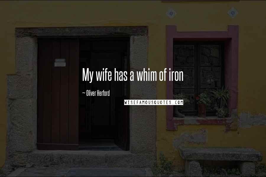 Oliver Herford Quotes: My wife has a whim of iron