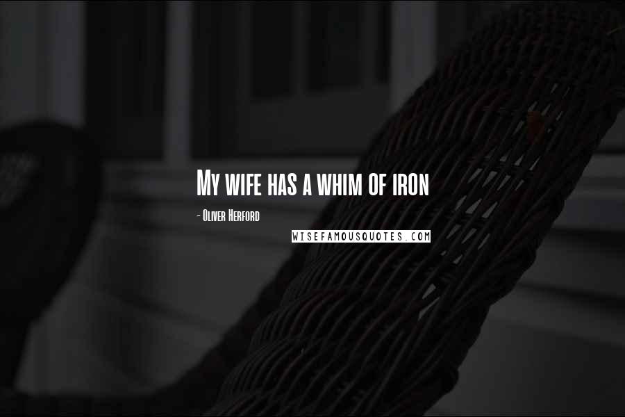 Oliver Herford Quotes: My wife has a whim of iron