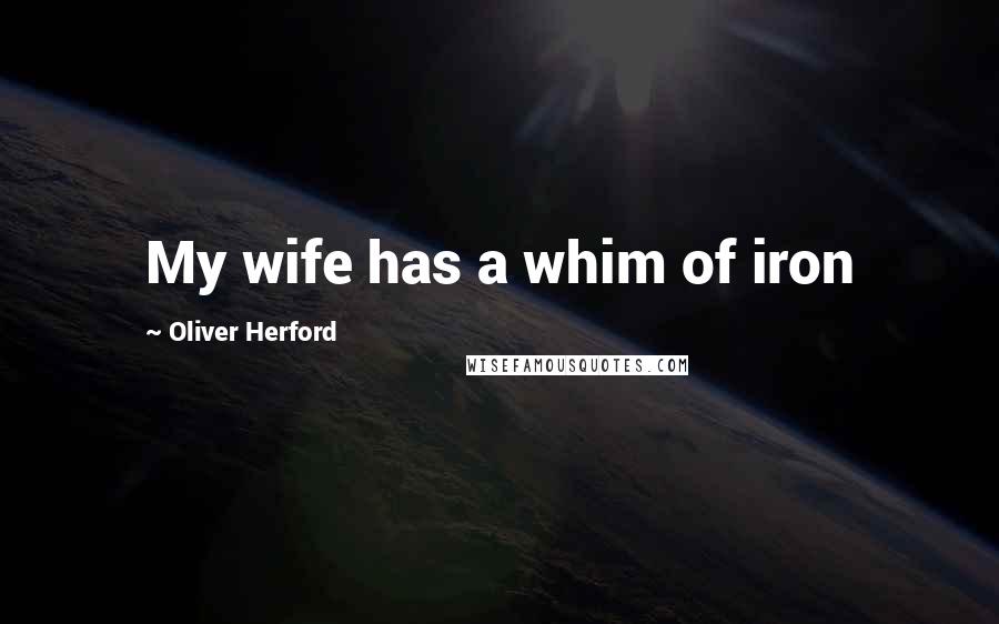 Oliver Herford Quotes: My wife has a whim of iron