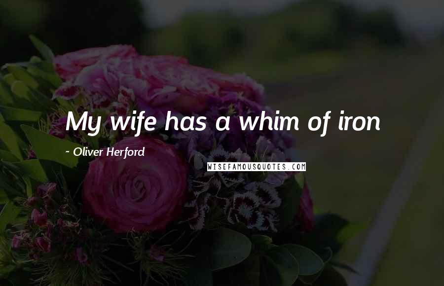 Oliver Herford Quotes: My wife has a whim of iron