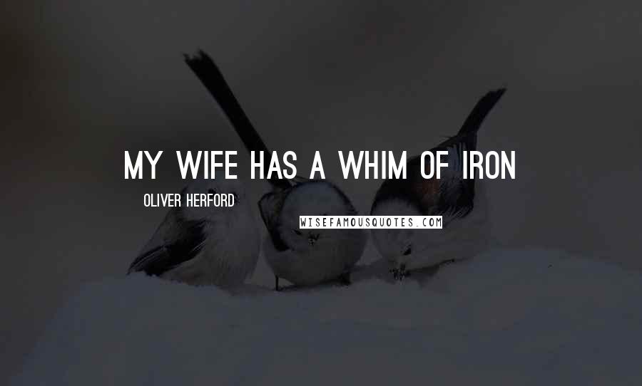 Oliver Herford Quotes: My wife has a whim of iron