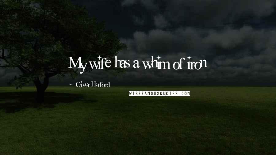 Oliver Herford Quotes: My wife has a whim of iron