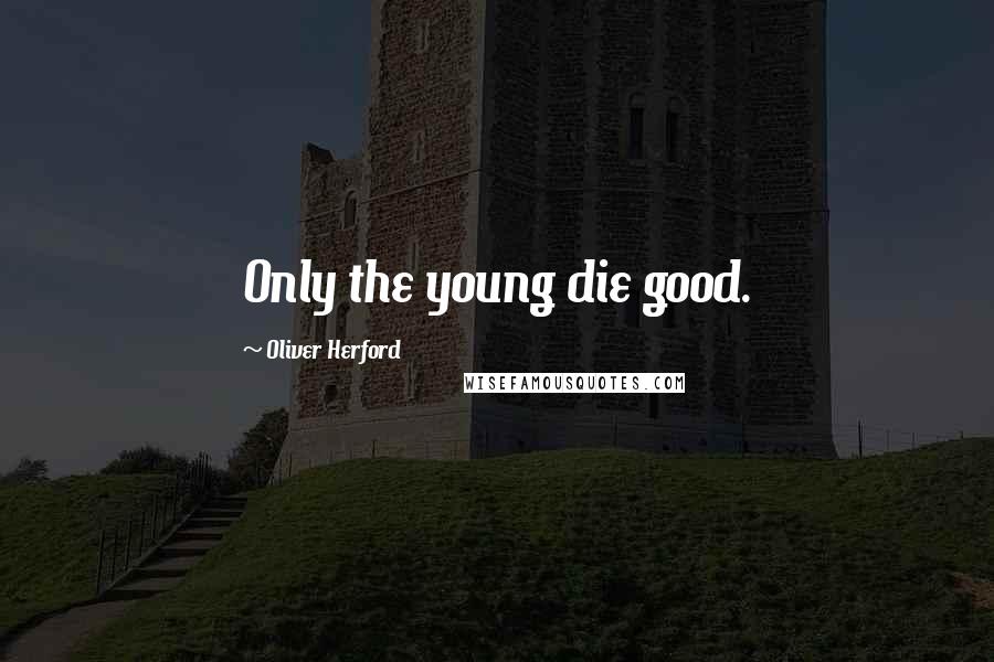 Oliver Herford Quotes: Only the young die good.