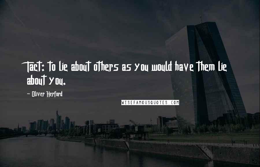 Oliver Herford Quotes: Tact: to lie about others as you would have them lie about you.