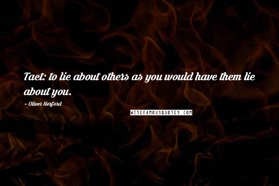 Oliver Herford Quotes: Tact: to lie about others as you would have them lie about you.