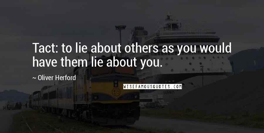 Oliver Herford Quotes: Tact: to lie about others as you would have them lie about you.