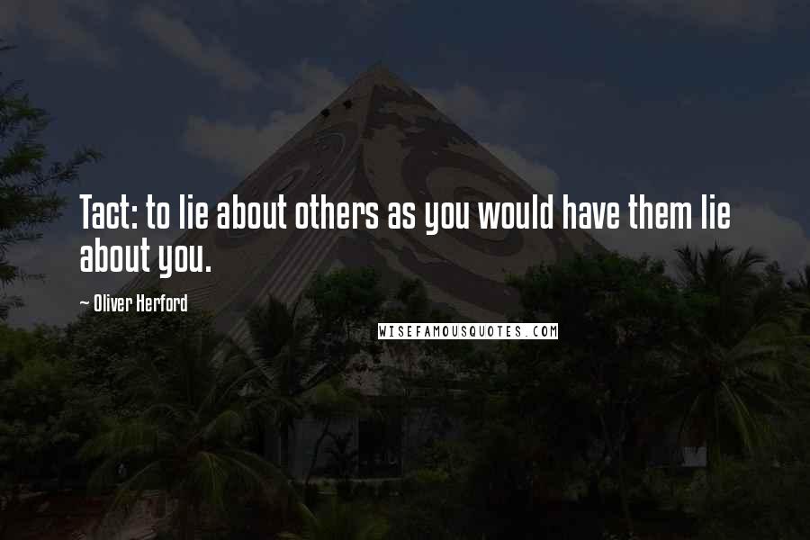 Oliver Herford Quotes: Tact: to lie about others as you would have them lie about you.