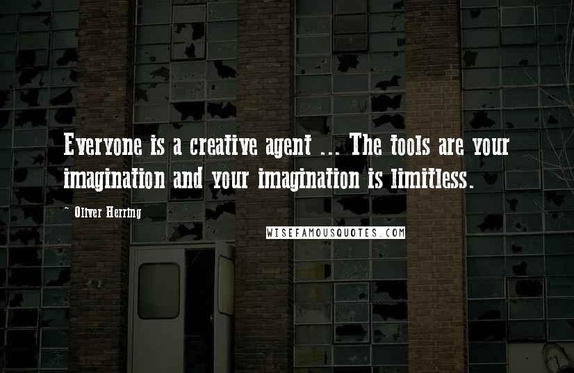 Oliver Herring Quotes: Everyone is a creative agent ... The tools are your imagination and your imagination is limitless.