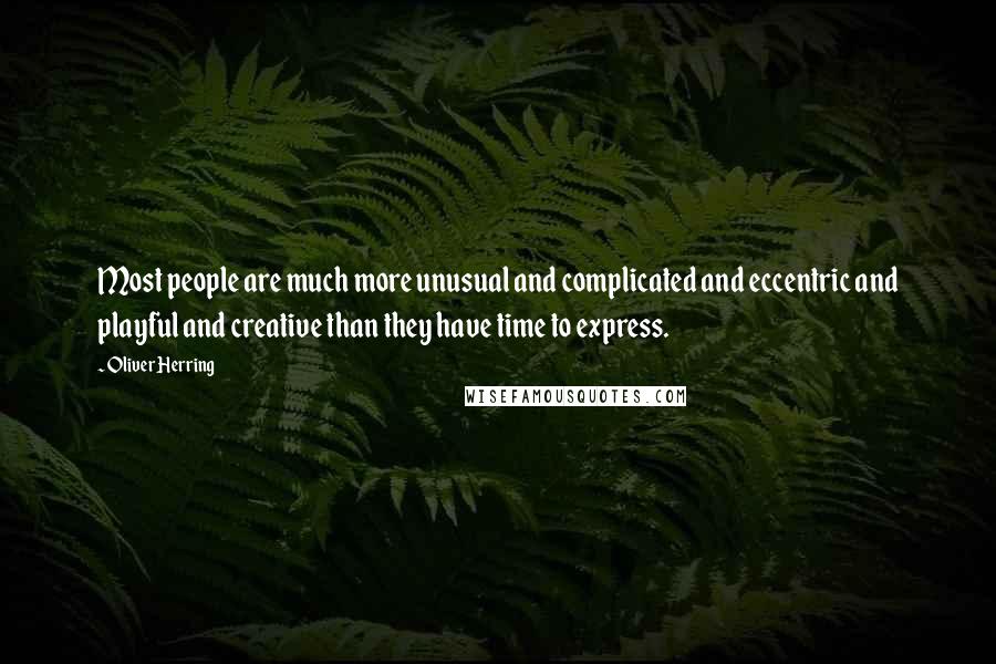 Oliver Herring Quotes: Most people are much more unusual and complicated and eccentric and playful and creative than they have time to express.