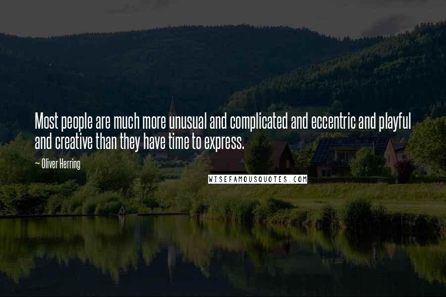 Oliver Herring Quotes: Most people are much more unusual and complicated and eccentric and playful and creative than they have time to express.