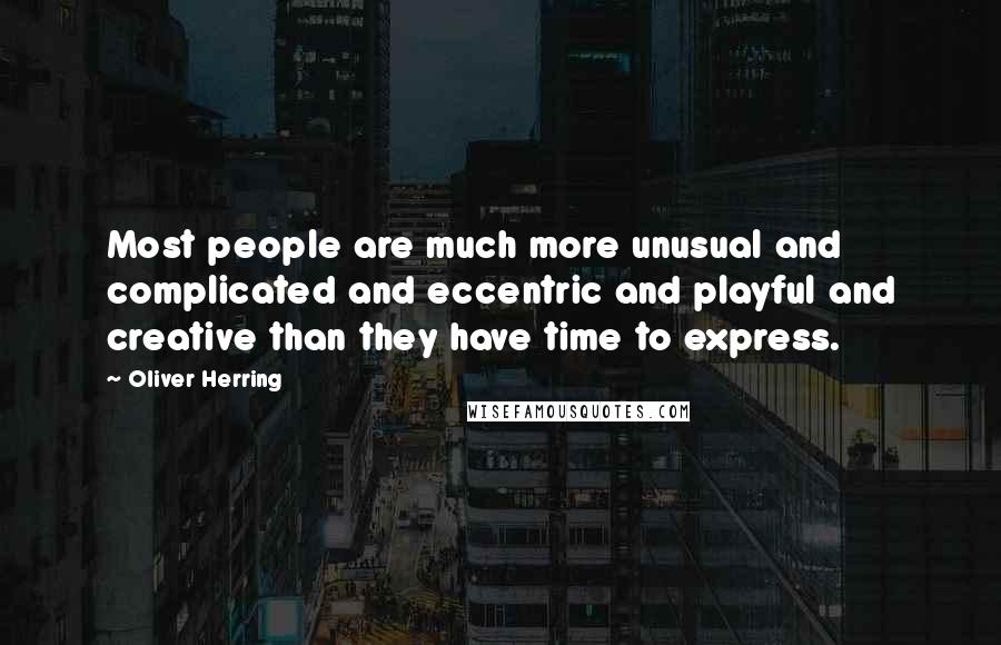 Oliver Herring Quotes: Most people are much more unusual and complicated and eccentric and playful and creative than they have time to express.