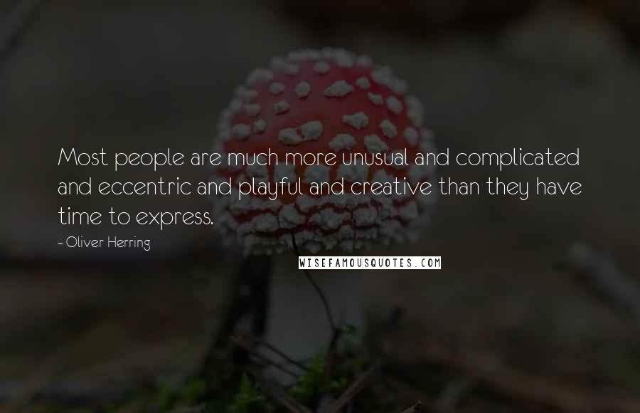 Oliver Herring Quotes: Most people are much more unusual and complicated and eccentric and playful and creative than they have time to express.