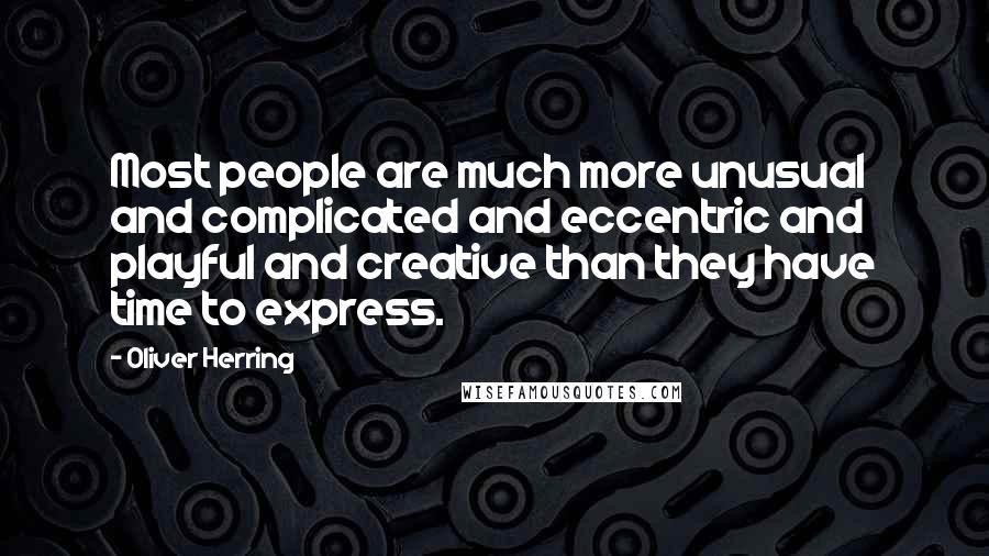 Oliver Herring Quotes: Most people are much more unusual and complicated and eccentric and playful and creative than they have time to express.