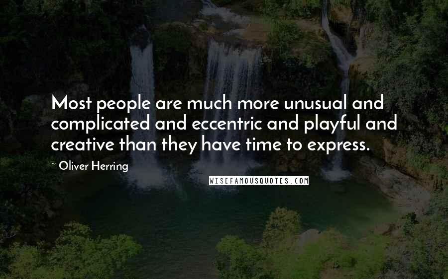 Oliver Herring Quotes: Most people are much more unusual and complicated and eccentric and playful and creative than they have time to express.