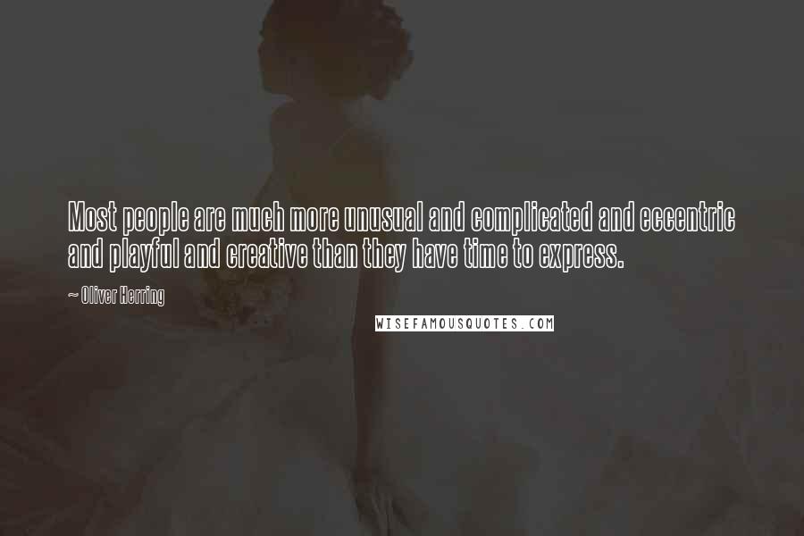 Oliver Herring Quotes: Most people are much more unusual and complicated and eccentric and playful and creative than they have time to express.