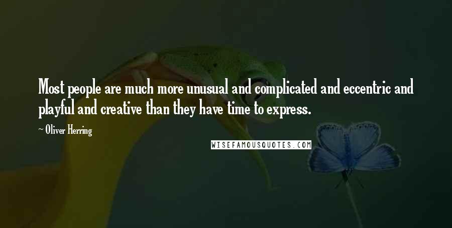 Oliver Herring Quotes: Most people are much more unusual and complicated and eccentric and playful and creative than they have time to express.