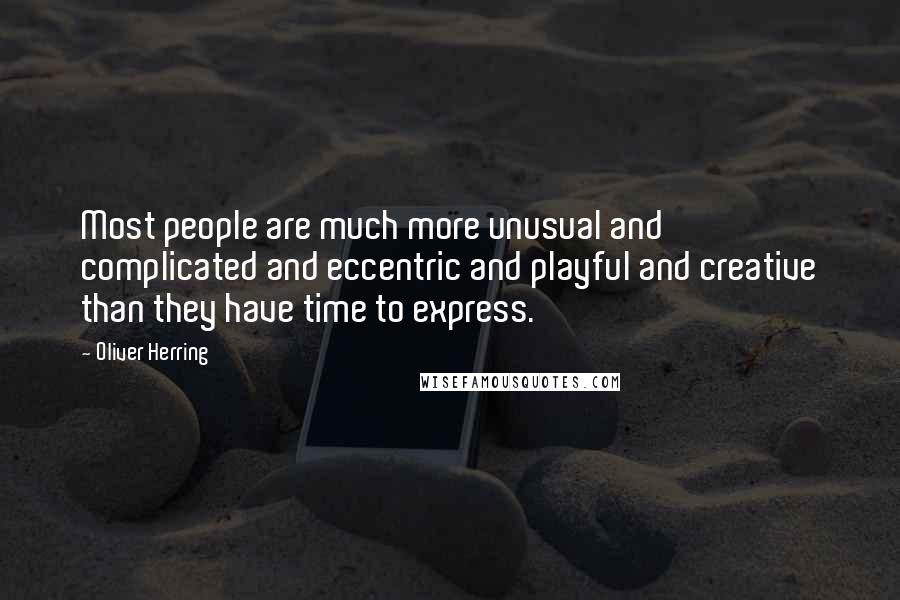 Oliver Herring Quotes: Most people are much more unusual and complicated and eccentric and playful and creative than they have time to express.