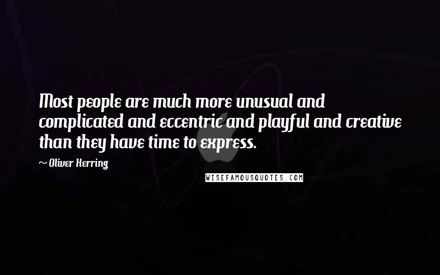 Oliver Herring Quotes: Most people are much more unusual and complicated and eccentric and playful and creative than they have time to express.