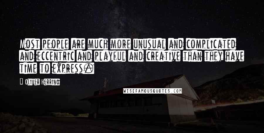 Oliver Herring Quotes: Most people are much more unusual and complicated and eccentric and playful and creative than they have time to express.