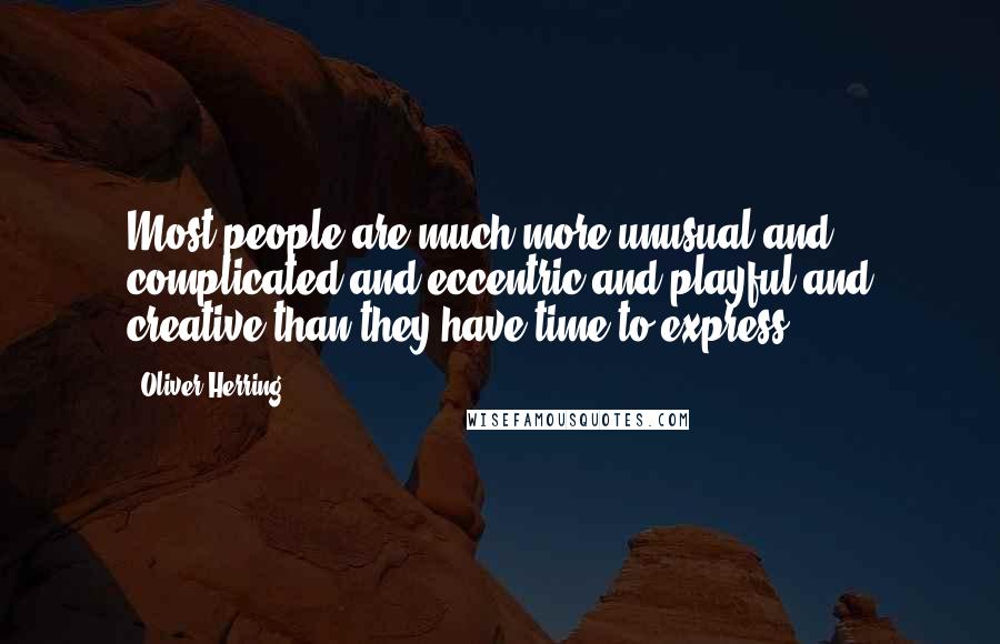 Oliver Herring Quotes: Most people are much more unusual and complicated and eccentric and playful and creative than they have time to express.