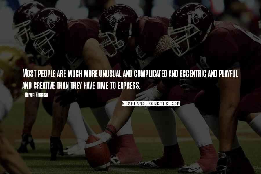 Oliver Herring Quotes: Most people are much more unusual and complicated and eccentric and playful and creative than they have time to express.