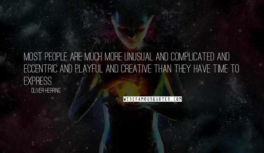 Oliver Herring Quotes: Most people are much more unusual and complicated and eccentric and playful and creative than they have time to express.