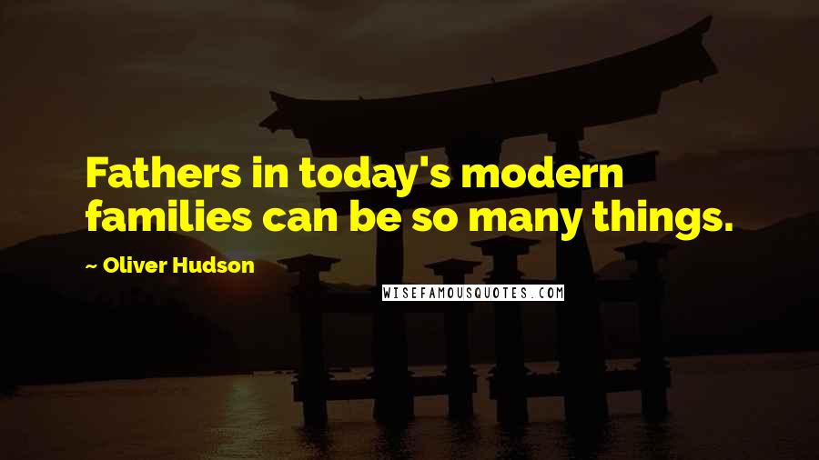 Oliver Hudson Quotes: Fathers in today's modern families can be so many things.