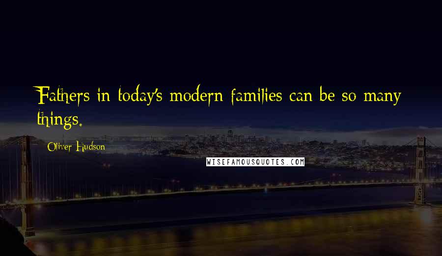 Oliver Hudson Quotes: Fathers in today's modern families can be so many things.
