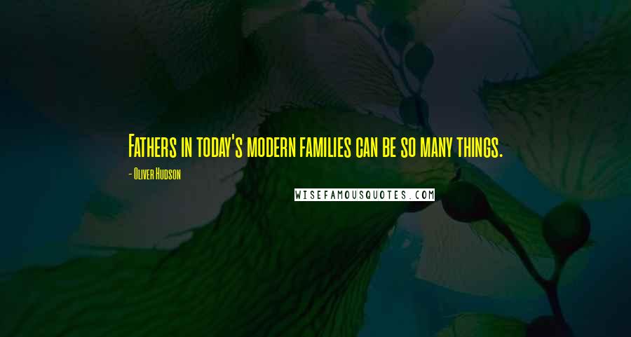 Oliver Hudson Quotes: Fathers in today's modern families can be so many things.