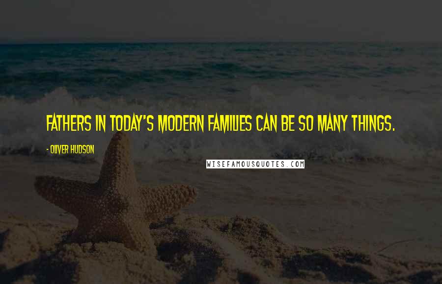 Oliver Hudson Quotes: Fathers in today's modern families can be so many things.