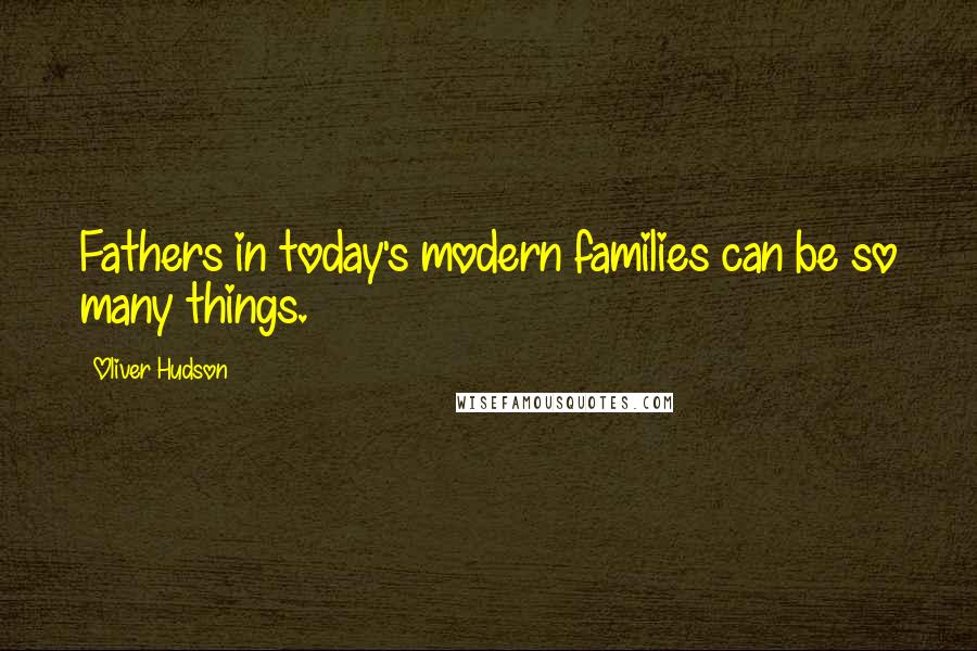 Oliver Hudson Quotes: Fathers in today's modern families can be so many things.