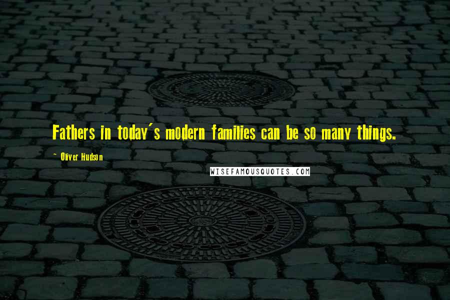 Oliver Hudson Quotes: Fathers in today's modern families can be so many things.