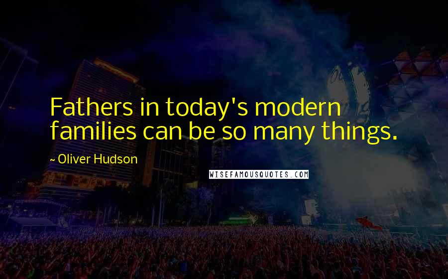 Oliver Hudson Quotes: Fathers in today's modern families can be so many things.