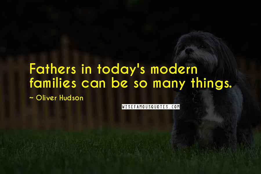 Oliver Hudson Quotes: Fathers in today's modern families can be so many things.