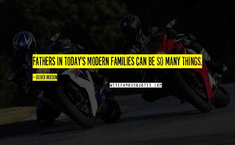 Oliver Hudson Quotes: Fathers in today's modern families can be so many things.