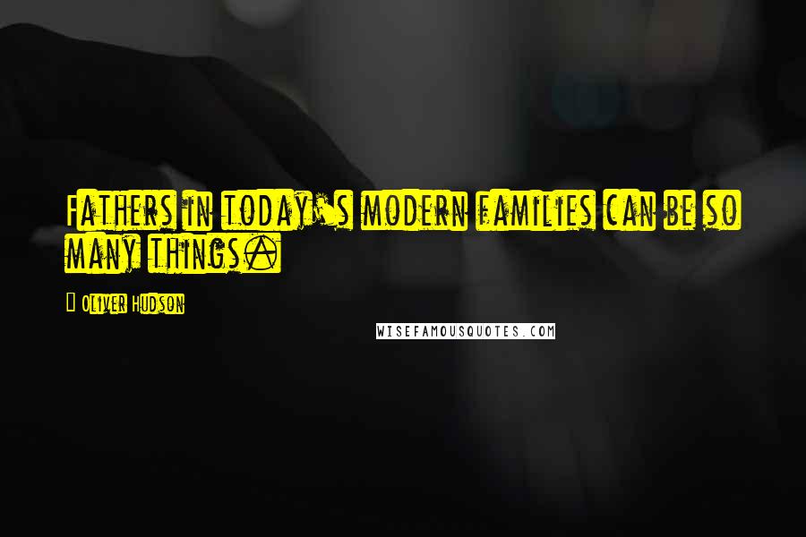 Oliver Hudson Quotes: Fathers in today's modern families can be so many things.