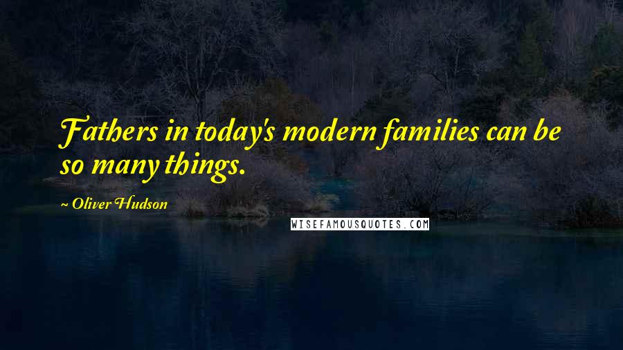 Oliver Hudson Quotes: Fathers in today's modern families can be so many things.
